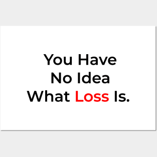 You Have No Idea What Loss Is. Posters and Art